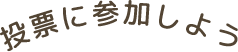 投票に参加しよう